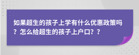 如果超生的孩子上學有什么優(yōu)惠政策嗎？怎么給超生的孩子上戶口？？