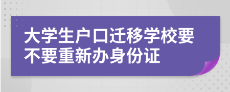 大學(xué)生戶(hù)口遷移學(xué)校要不要重新辦身份證