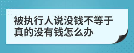 被執(zhí)行人說沒錢不等于真的沒有錢怎么辦