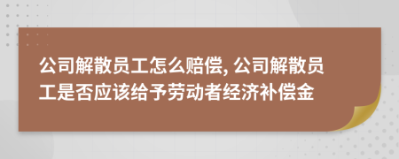 公司解散員工怎么賠償, 公司解散員工是否應(yīng)該給予勞動(dòng)者經(jīng)濟(jì)補(bǔ)償金