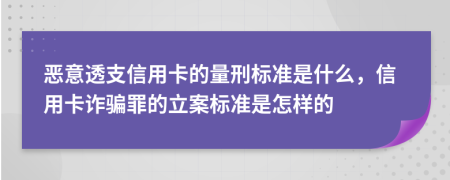 惡意透支信用卡的量刑標(biāo)準(zhǔn)是什么，信用卡詐騙罪的立案標(biāo)準(zhǔn)是怎樣的