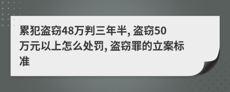累犯盜竊48萬判三年半, 盜竊50萬元以上怎么處罰, 盜竊罪的立案標準