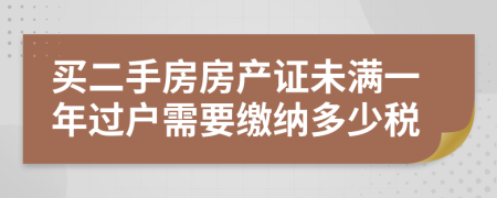 買(mǎi)二手房房產(chǎn)證未滿一年過(guò)戶需要繳納多少稅