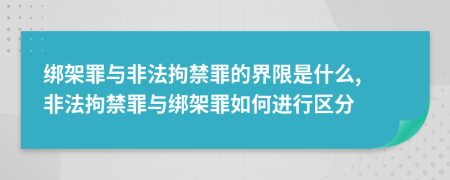 綁架罪與非法拘禁罪的界限是什么, 非法拘禁罪與綁架罪如何進行區(qū)分