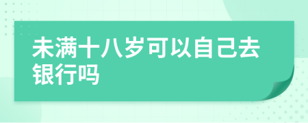 未滿(mǎn)十八歲可以自己去銀行嗎