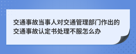 交通事故當(dāng)事人對(duì)交通管理部門(mén)作出的交通事故認(rèn)定書(shū)處理不服怎么辦