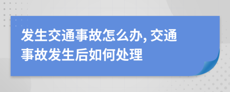 發(fā)生交通事故怎么辦, 交通事故發(fā)生后如何處理