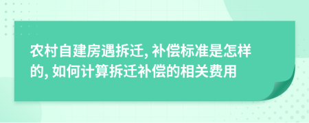 農(nóng)村自建房遇拆遷, 補(bǔ)償標(biāo)準(zhǔn)是怎樣的, 如何計(jì)算拆遷補(bǔ)償?shù)南嚓P(guān)費(fèi)用