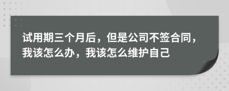 試用期三個(gè)月后，但是公司不簽合同，我該怎么辦，我該怎么維護(hù)自己