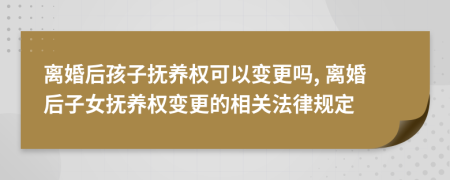 離婚后孩子撫養(yǎng)權(quán)可以變更嗎, 離婚后子女撫養(yǎng)權(quán)變更的相關(guān)法律規(guī)定