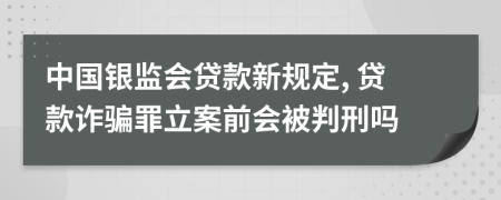 中國銀監(jiān)會貸款新規(guī)定, 貸款詐騙罪立案前會被判刑嗎