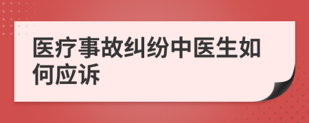 醫(yī)療事故糾紛中醫(yī)生如何應(yīng)訴