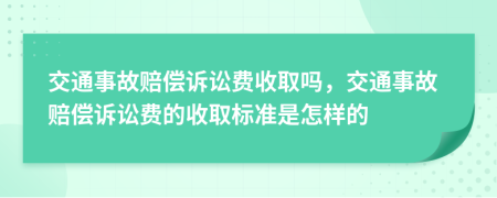 交通事故賠償訴訟費收取嗎，交通事故賠償訴訟費的收取標(biāo)準(zhǔn)是怎樣的