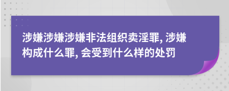 涉嫌涉嫌涉嫌非法組織賣淫罪, 涉嫌構(gòu)成什么罪, 會受到什么樣的處罰