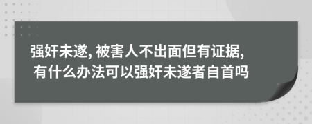強奸未遂, 被害人不出面但有證據(jù), 有什么辦法可以強奸未遂者自首嗎