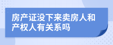 房產(chǎn)證沒下來賣房人和產(chǎn)權(quán)人有關(guān)系嗎