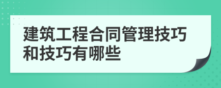 建筑工程合同管理技巧和技巧有哪些