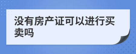 沒(méi)有房產(chǎn)證可以進(jìn)行買賣嗎