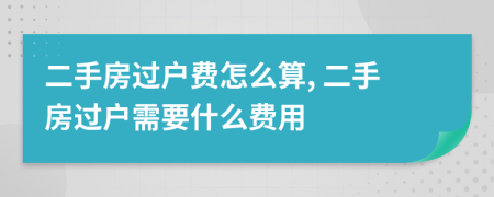 二手房過戶費(fèi)怎么算, 二手房過戶需要什么費(fèi)用