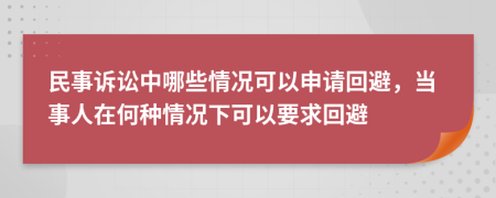 民事訴訟中哪些情況可以申請回避，當事人在何種情況下可以要求回避