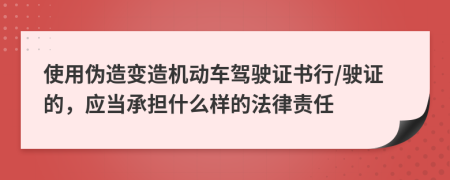 使用偽造變?cè)鞕C(jī)動(dòng)車駕駛證書(shū)行/駛證的，應(yīng)當(dāng)承擔(dān)什么樣的法律責(zé)任