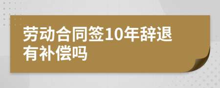 勞動合同簽10年辭退有補償嗎