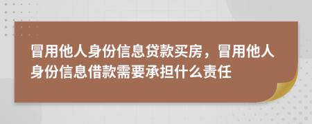 冒用他人身份信息貸款買房，冒用他人身份信息借款需要承擔什么責任