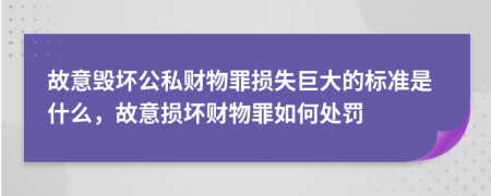 故意毀壞公私財物罪損失巨大的標(biāo)準(zhǔn)是什么，故意損壞財物罪如何處罰