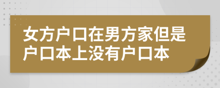 女方戶口在男方家但是戶口本上沒(méi)有戶口本
