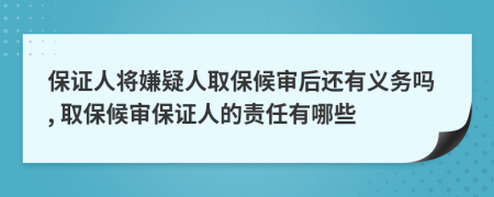 保證人將嫌疑人取保候?qū)徍筮€有義務(wù)嗎, 取保候?qū)彵ＷC人的責(zé)任有哪些
