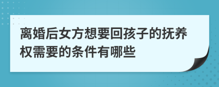 離婚后女方想要回孩子的撫養(yǎng)權(quán)需要的條件有哪些