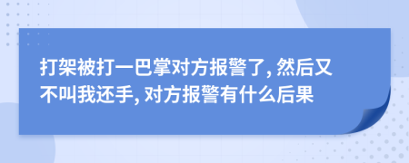 打架被打一巴掌對(duì)方報(bào)警了, 然后又不叫我還手, 對(duì)方報(bào)警有什么后果