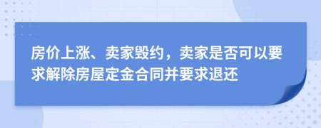 房價上漲、賣家毀約，賣家是否可以要求解除房屋定金合同并要求退還