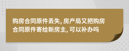 購(gòu)房合同原件丟失, 房產(chǎn)局又把購(gòu)房合同原件寄給新房主, 可以補(bǔ)辦嗎