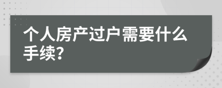 個人房產(chǎn)過戶需要什么手續(xù)？