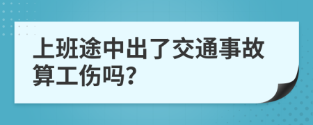 上班途中出了交通事故算工傷嗎？