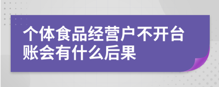 個體食品經(jīng)營戶不開臺賬會有什么后果