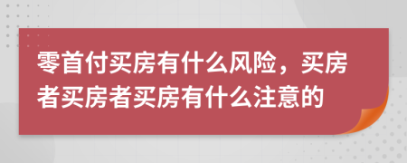 零首付買房有什么風險，買房者買房者買房有什么注意的