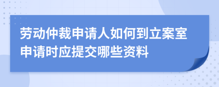 勞動(dòng)仲裁申請(qǐng)人如何到立案室申請(qǐng)時(shí)應(yīng)提交哪些資料