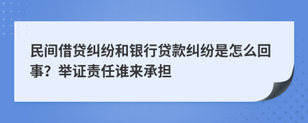 民間借貸糾紛和銀行貸款糾紛是怎么回事？舉證責任誰來承擔