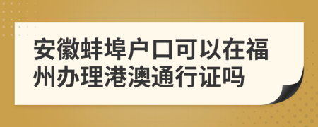 安徽蚌埠戶(hù)口可以在福州辦理港澳通行證嗎