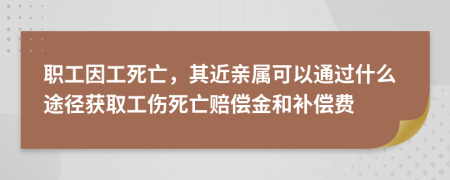 職工因工死亡，其近親屬可以通過什么途徑獲取工傷死亡賠償金和補(bǔ)償費(fèi)