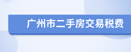 廣州市二手房交易稅費