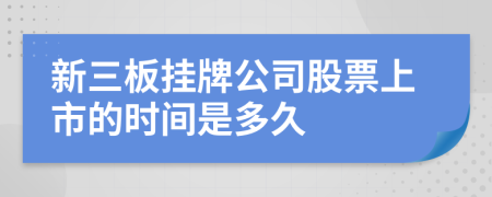 新三板掛牌公司股票上市的時間是多久
