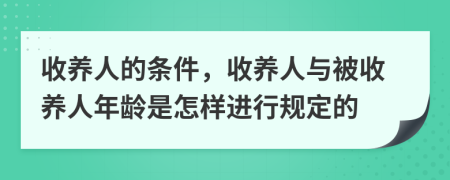 收養(yǎng)人的條件，收養(yǎng)人與被收養(yǎng)人年齡是怎樣進(jìn)行規(guī)定的