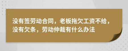 沒有簽勞動合同，老板拖欠工資不給，沒有欠條，勞動仲裁有什么辦法