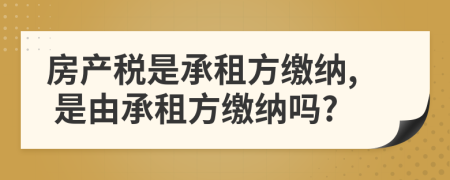 房產(chǎn)稅是承租方繳納, 是由承租方繳納嗎?