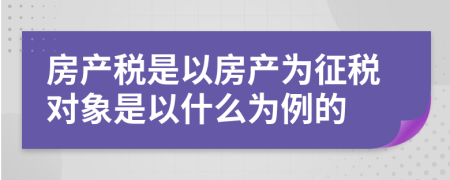 房產稅是以房產為征稅對象是以什么為例的
