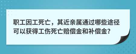 職工因工死亡，其近親屬通過哪些途徑可以獲得工傷死亡賠償金和補(bǔ)償金？