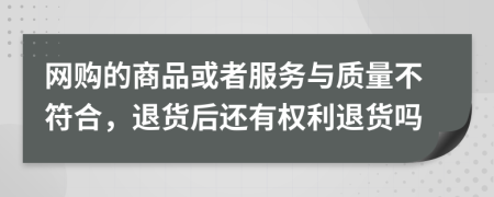 網(wǎng)購的商品或者服務(wù)與質(zhì)量不符合，退貨后還有權(quán)利退貨嗎